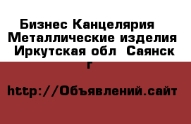 Бизнес Канцелярия - Металлические изделия. Иркутская обл.,Саянск г.